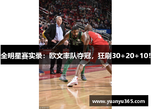 全明星赛实录：欧文率队夺冠，狂刷30+20+10！