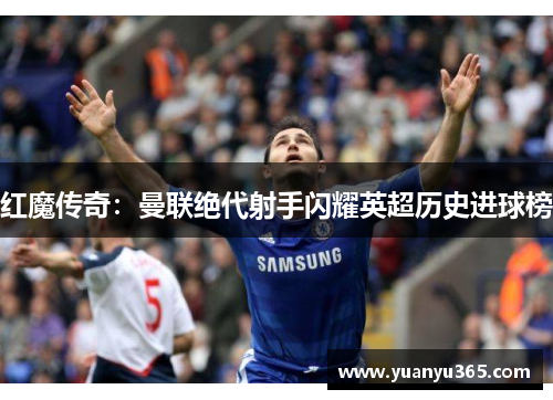 红魔传奇：曼联绝代射手闪耀英超历史进球榜